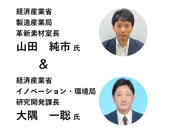 経済産業省製造産業局革新素材室長 山田　純一 氏 & 経済産業省イノベーション・環境局研究開発課長 大隅　一聡 氏